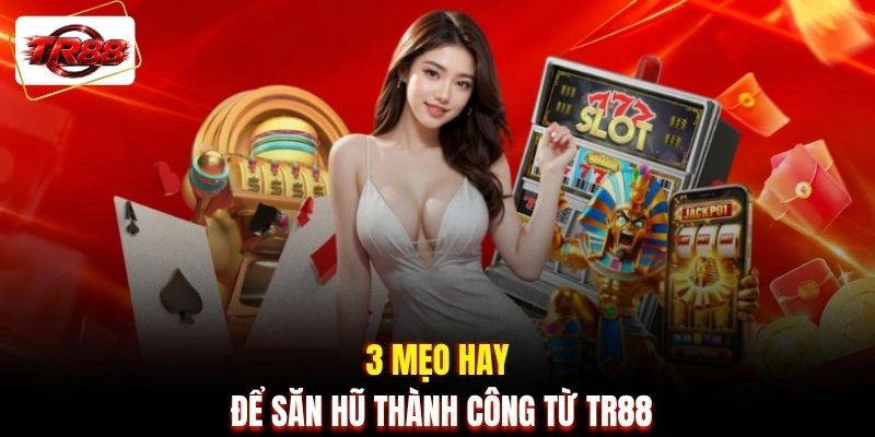 3 mẹo hay để săn hũ thành công từ TR88