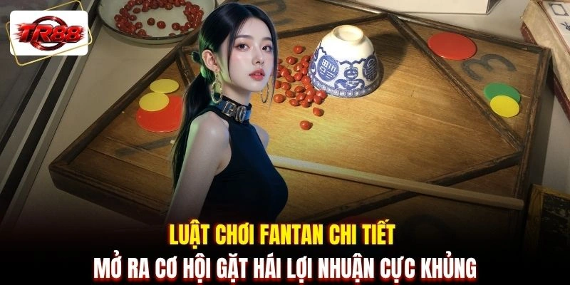 Luật chơi Fantan chi tiết mở ra cơ hội gặt hái lợi nhuận cực khủng