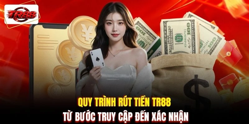 Quy trình rút tiền TR88 từ bước truy cập đến xác nhận