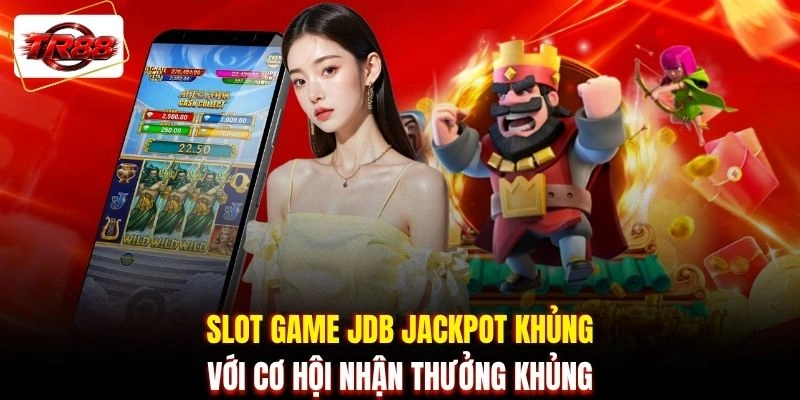 Slot game JDB jackpot khủng với cơ hội nhận thưởng khủng